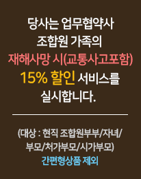 당사는 업무협약사 조합원 가족의 재해사망 시(교통사고포함) 15% 할인 서비스를 실시합니다.